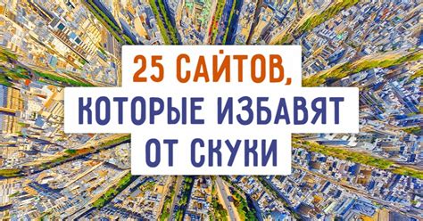 25 сайтов, которые стоит посетить, когда вам нереально скучно